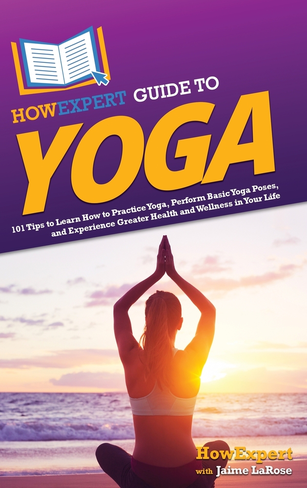 HowExpert Guide to Yoga: 101 Tips to Learn How to Practice Yoga, Perform Basic Yoga Poses, and Experience Greater Health and Wellness in Your Life cover