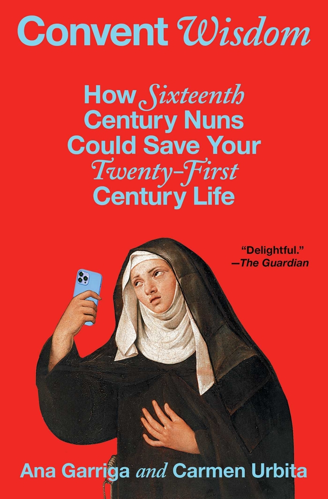 Convent Wisdom: How Sixteenth-Century Nuns Could Save Your Twenty-First-Century Life cover