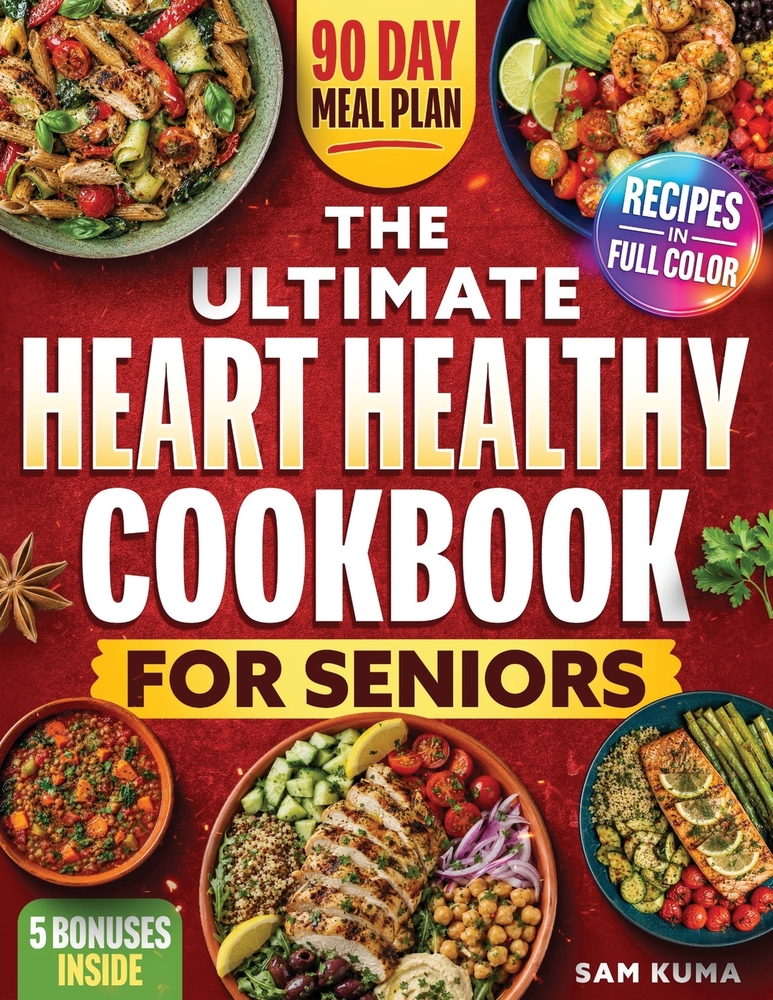 The Ultimate Heart Healthy Cookbook for Seniors: 90 Day Low Sodium, Low Fat and Low Cholesterol Meal Plan for a Healthier, High Quality Lifestyle cover