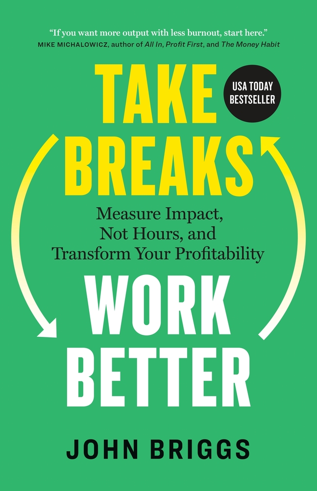 Take Breaks, Work Better: Measure Impact, Not Hours, and Transform Your Profitability cover