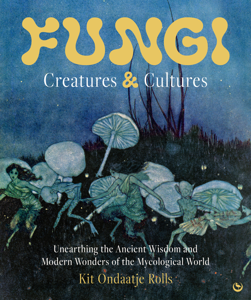 Fungi: Creatures & Cultures: Unearthing the Ancient Wisdom and Modern Wonders of the Mycological World cover