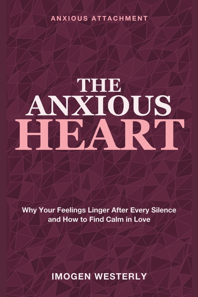 The Anxious Heart: Anxious Attachment - Why Your Feelings Linger After Every Silence and How to Find Calm in Love cover