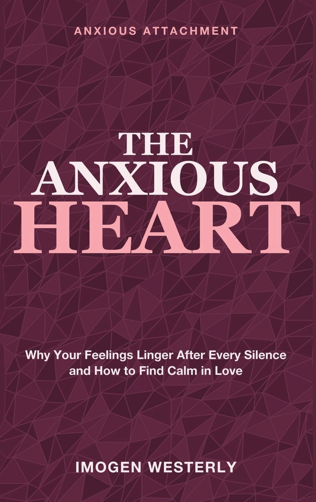 The Anxious Heart: Anxious Attachment - Why Your Feelings Linger After Every Silence and How to Find Calm in Love cover