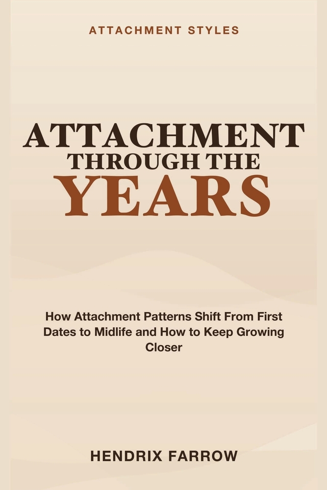 Attachment Through the Years: Attachment Styles Across the Lifespan - How Attachment Patterns Shift From First Dates to Midlife and How to Keep Growin cover