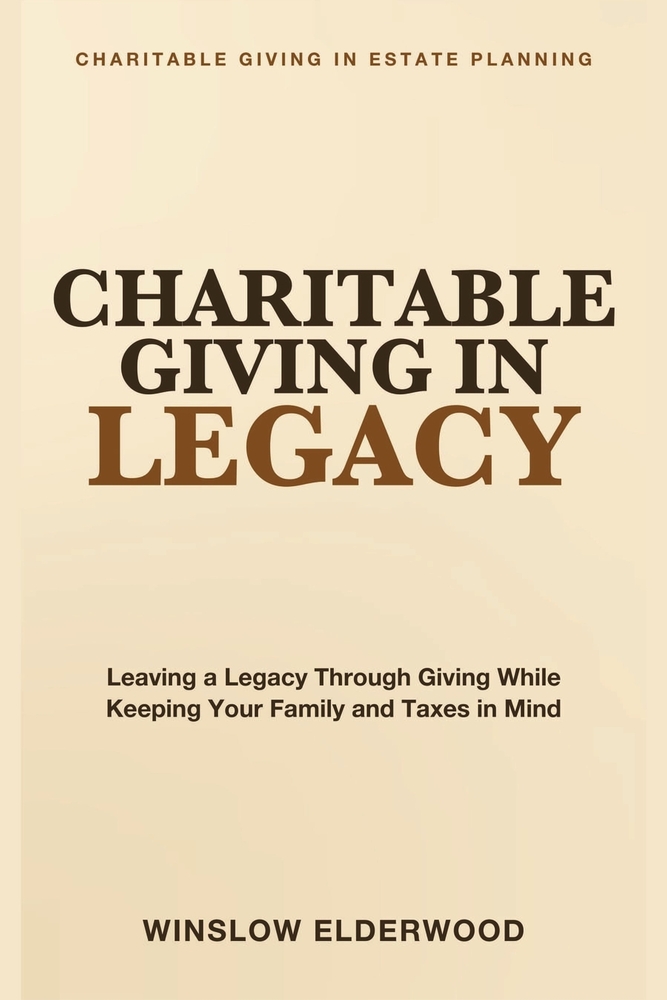 Charitable Giving in Legacy: Leaving a Legacy Through Giving While Keeping Your Family and Taxes in Mind cover