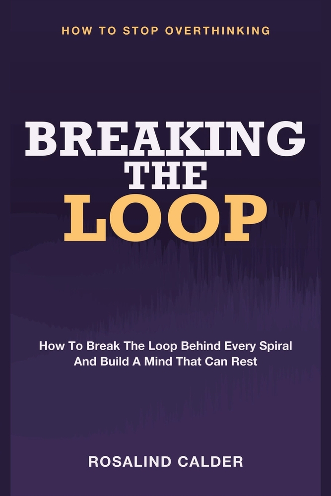 Breaking the Loop: How to Stop Overthinking - How to Break the Loop Behind Every Spiral and Build a Mind That Can Rest cover