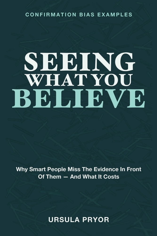 Seeing What You Believe: Confirmation Bias Examples - Why Smart People Miss the Evidence in Front of Them - and What It Costs cover