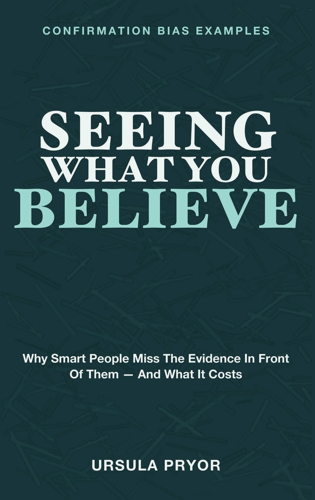 Seeing What You Believe: Confirmation Bias Examples - Why Smart People Miss the Evidence in Front of Them - and What It Costs cover