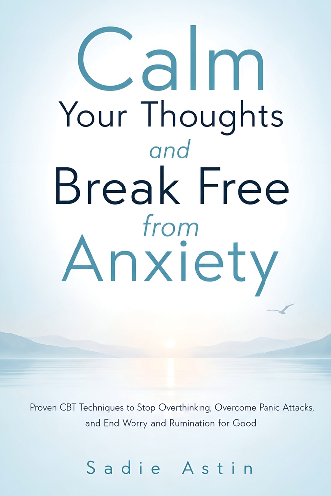 Calm Your Thoughts and Break Free from Anxiety: Proven CBT Techniques to Stop Overthinking, Overcome Panic Attacks, and End Worry and Rumination for G cover