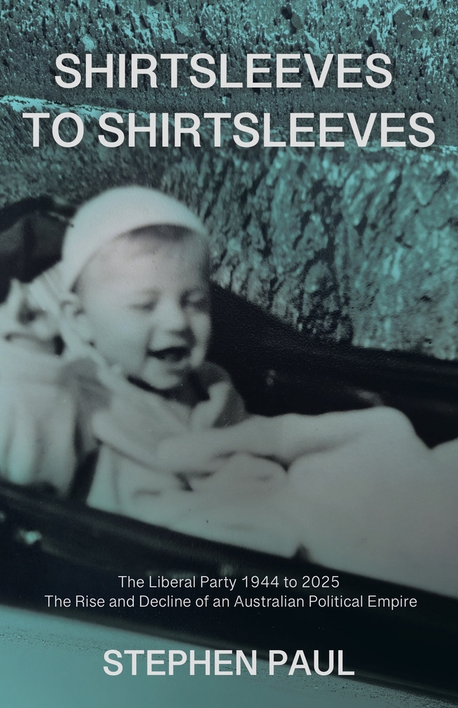 Shirtsleeves to Shirtsleeves: The Liberal Party 1944 to 2025 - The Rise and Decline of an Australian Political Empire cover