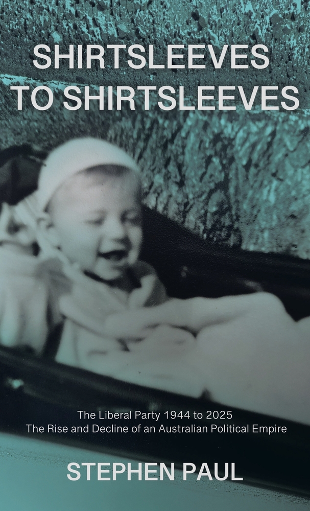 Shirtsleeves to Shirtsleeves: The Liberal Party 1944 to 2025 - The Rise and Decline of an Australian Political Empire cover