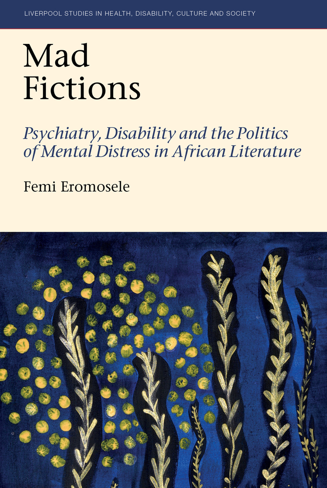 Mad Fictions: Psychiatry, Disability and the Politics of Mental Distress in African Literature cover