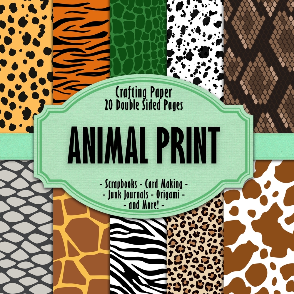 Animal Print Scrapbook Crafting Paper: 20 Double Sided Pages of Wild Animal Print Designs Scrapbooking Paper For Junk Journaling, Decorative Crafts, O cover
