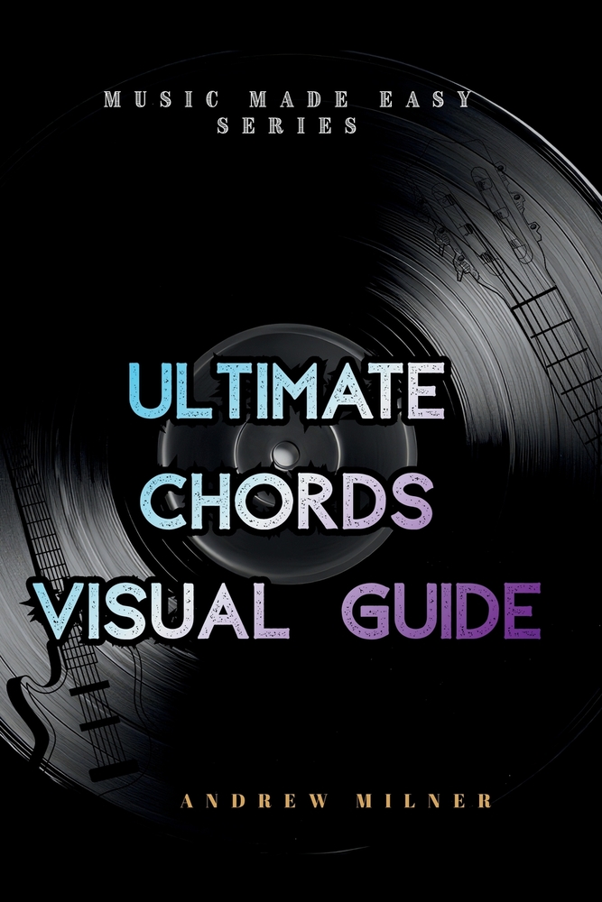 Ultimate Chords Visual Guide: Learn to play every chord and discover every chord that can be played on every note of a scale cover