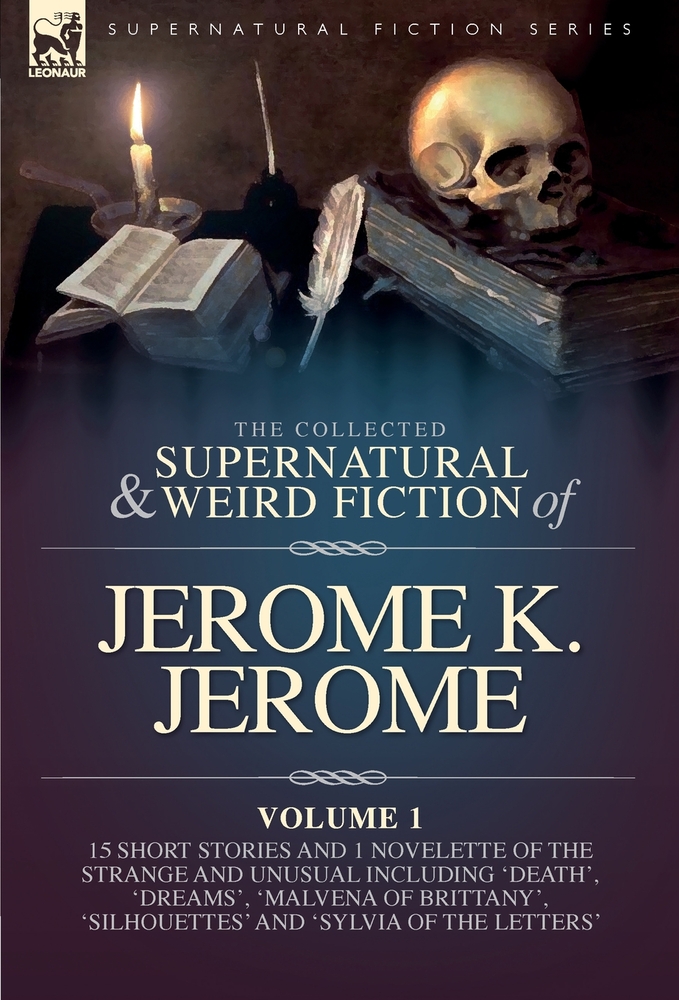 The Collected Short Supernatural & Weird Fiction of Jerome K. Jerome Volume 1: 15 Short Stories and 1 Novellette of the Strange and Unusual Including cover