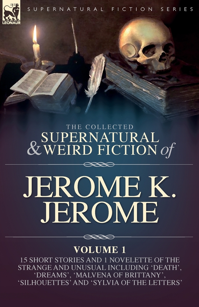 The Collected Short Supernatural & Weird Fiction of Jerome K. Jerome Volume 1: 15 Short Stories and 1 Novellette of the Strange and Unusual Including cover