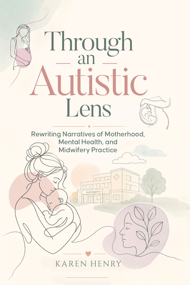 Through an Autistic Lens: Rewriting Narratives of Motherhood, Mental Health and Midwifery Practice cover