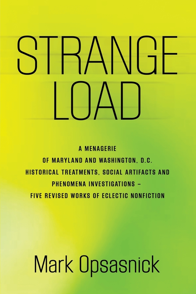Strange Load: A Menagerie of Maryland and Washington, D.C. Historical Treatments, Social Artifacts and Phenomena Investigations - Five Revised Works o cover