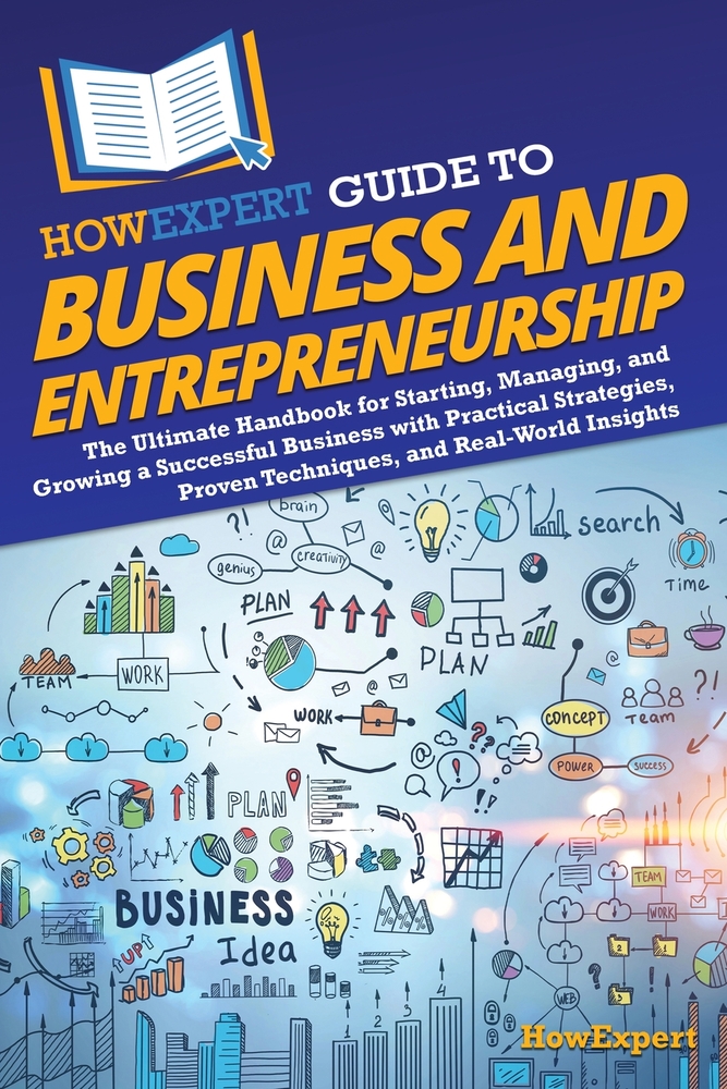 HowExpert Guide to Business and Entrepreneurship: The Ultimate Handbook to Starting, Managing, and Growing a Successful Business with Practical Strate cover