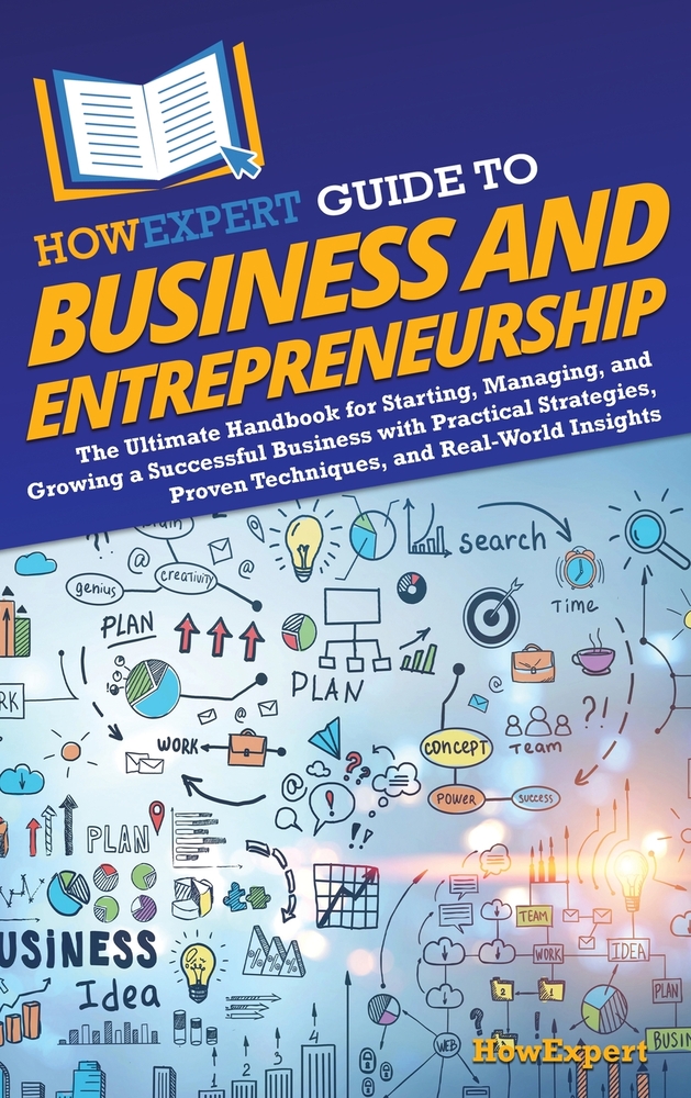 HowExpert Guide to Business and Entrepreneurship: The Ultimate Handbook to Starting, Managing, and Growing a Successful Business with Practical Strate cover