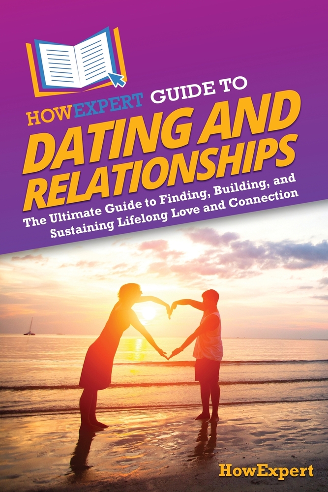 HowExpert Guide to Dating and Relationships: The Ultimate Guide to Finding, Building, and Sustaining Lifelong Love and Connection cover