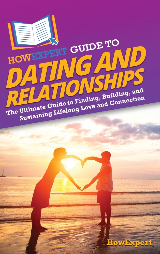 HowExpert Guide to Dating and Relationships: The Ultimate Guide to Finding, Building, and Sustaining Lifelong Love and Connection cover
