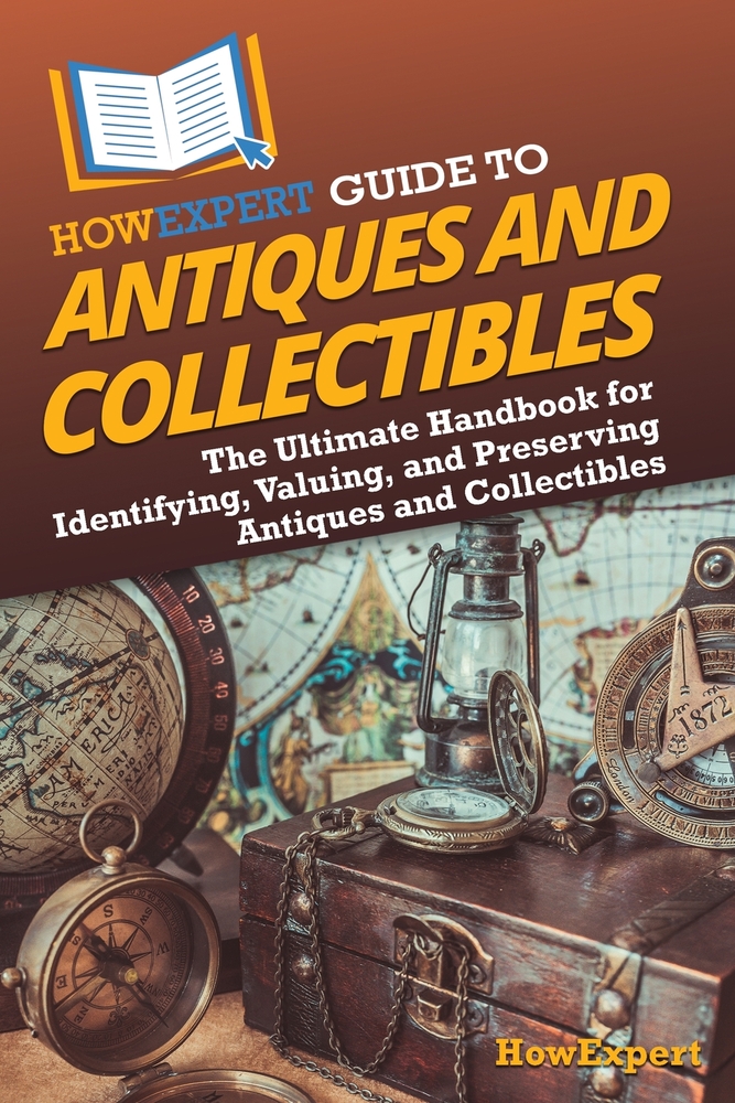 HowExpert Guide to Antiques and Collectibles: The Ultimate Handbook for Identifying, Valuing, and Preserving Antiques and Collectibles cover