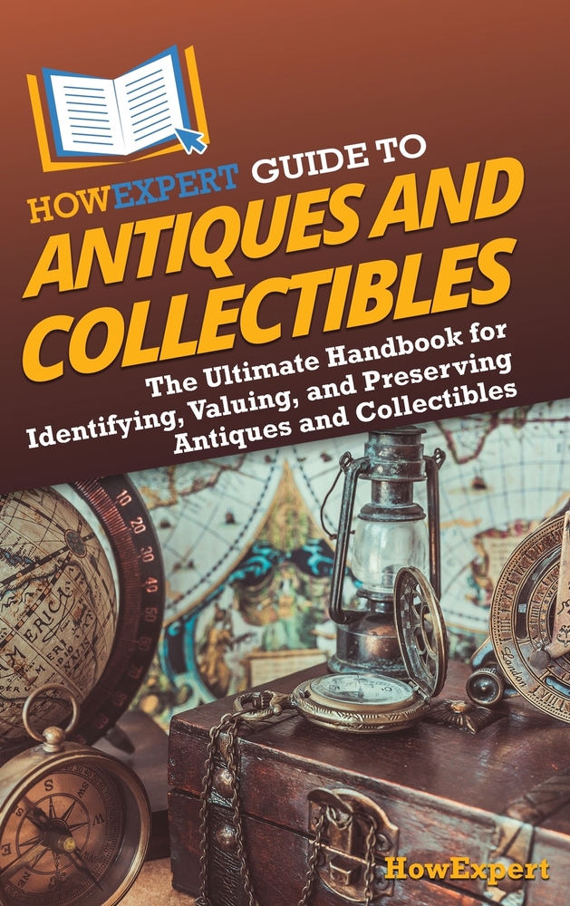 HowExpert Guide to Antiques and Collectibles: The Ultimate Handbook for Identifying, Valuing, and Preserving Antiques and Collectibles cover
