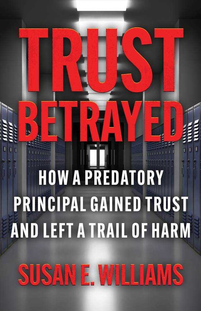 Trust Betrayed: How a Predatory Principal Gained Trust and Left a Trail of Harm cover