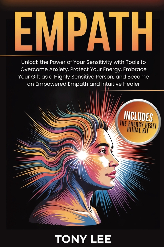 Empath: Unlock the Power of Your Sensitivity with Tools to Overcome Anxiety, Protect Your Energy, Embrace Your Gift as a Highly Sensitive Person, and cover
