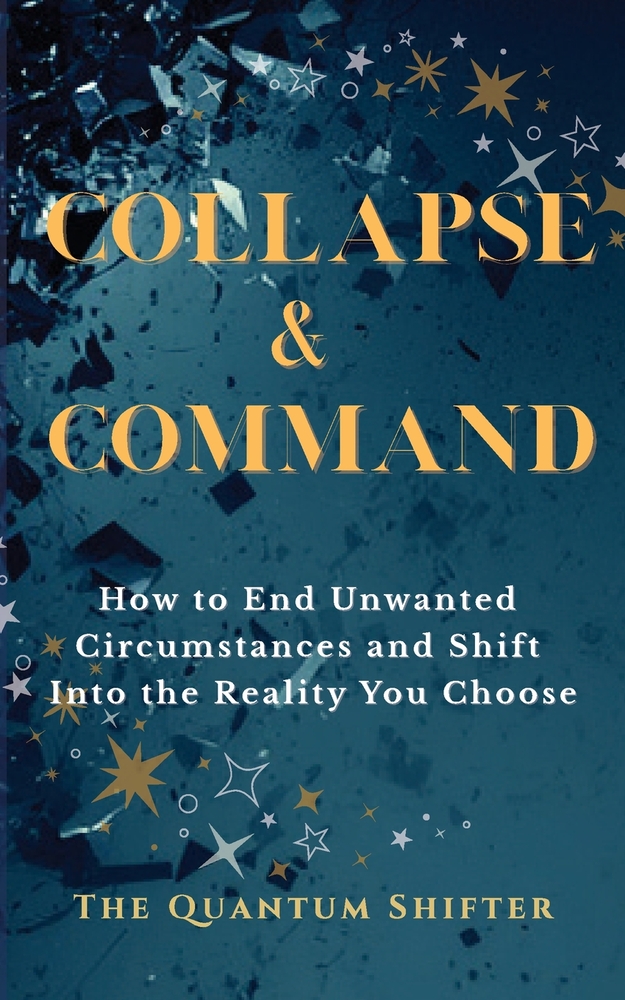 Collapse & Command: How to End Unwanted Circumstances and Shift Into the Reality You Choose cover