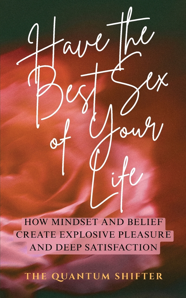 Have The Best Sex of Your Life: How Mindset and Belief Create Explosive Pleasure and Deep Satisfaction cover