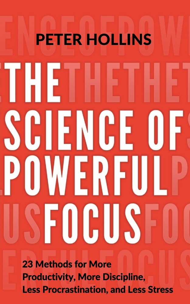 The Science of Powerful Focus: 23 Methods for More Productivity, More Discipline, Less Procrastination, and Less Stress cover