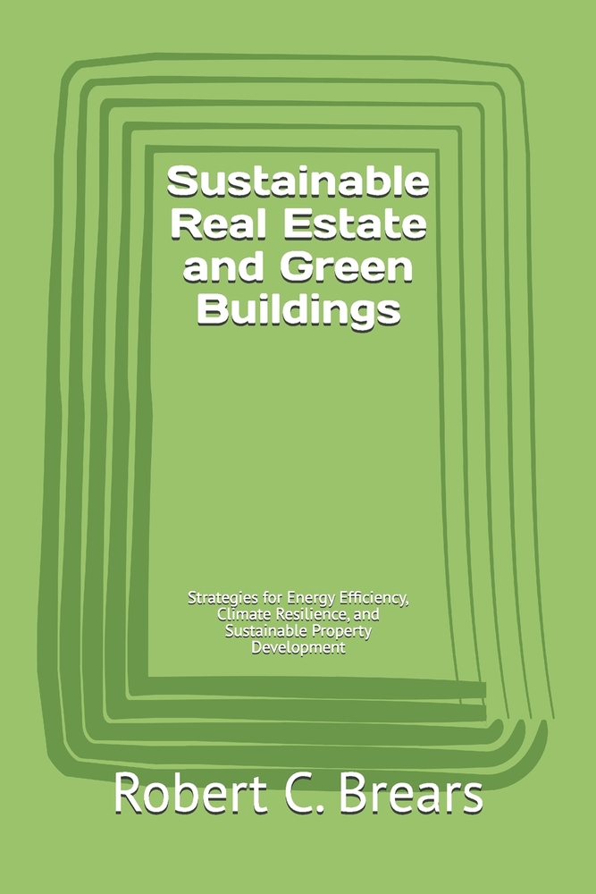 Sustainable Real Estate and Green Buildings: Strategies for Energy Efficiency, Climate Resilience, and Sustainable Property Development cover