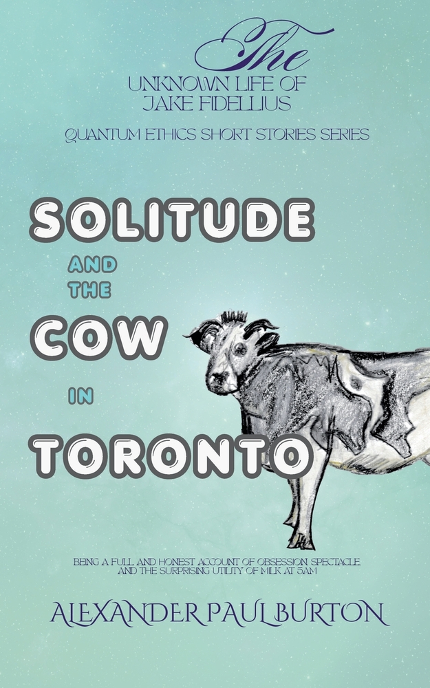 Solitude and the Cow in Toronto: Being a Full and Honest Account of Obsession, Spectacle, and the Surprising Utility of Milk at 5am cover