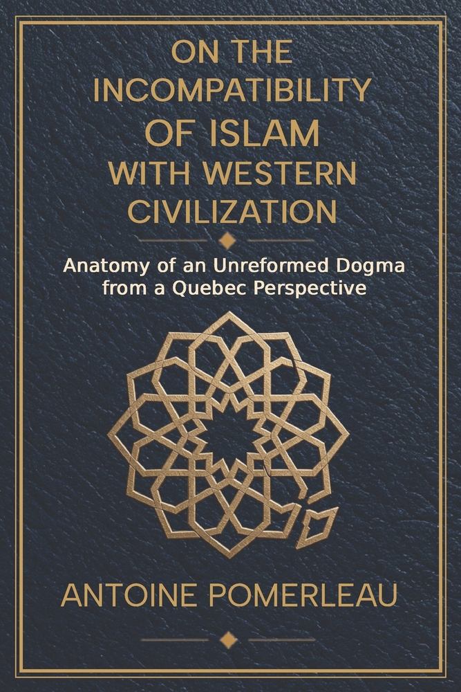 On the Incompatibility of Islam with Western Civilization: Anatomy of an Unreformed Dogma from a Quebec Perspective cover