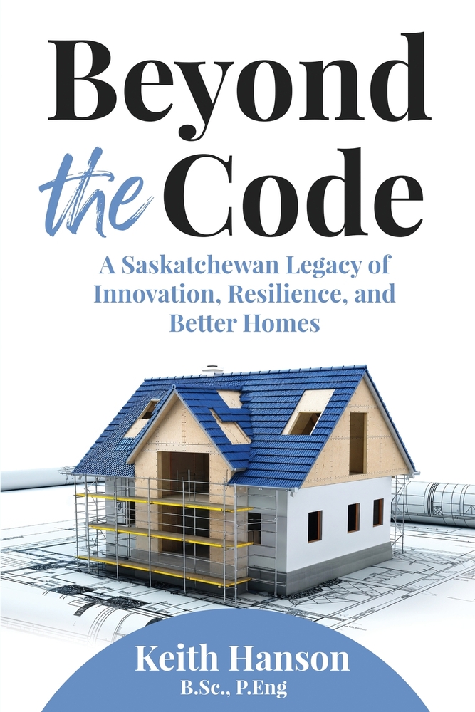 Beyond the Code: A Saskatchewan Legacy of Innovation, Resilience, and Better Homes cover