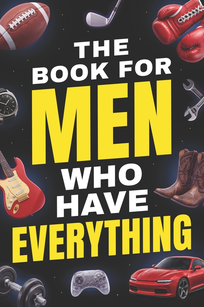 The Book For Men Who Have Everything: Hundreds of Fun Facts, Wild Stories, and Trivia About Sports, History, Science, Cars, and So Much More cover
