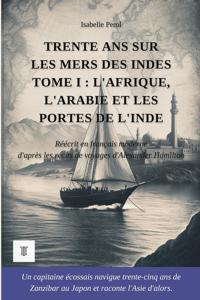 Trente ans sur les mers des Indes: Tome I: L'Afrique, l'Arabie et les portes de l'Inde. Récits de voyages d'Alexander Hamilton réécrits en français mo cover