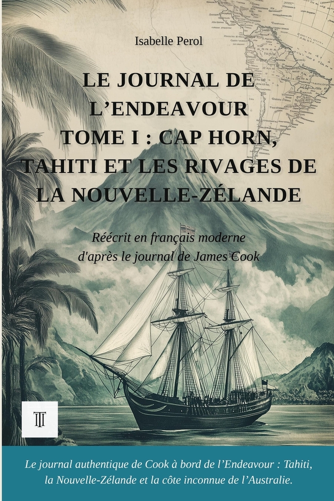 Le Journal de l'Endeavour, Tome I: Cap Horn, Tahiti et les rivages de la Nouvelle-Zélande. Journal de James Cook réécrit en français moderne (1768-177 cover
