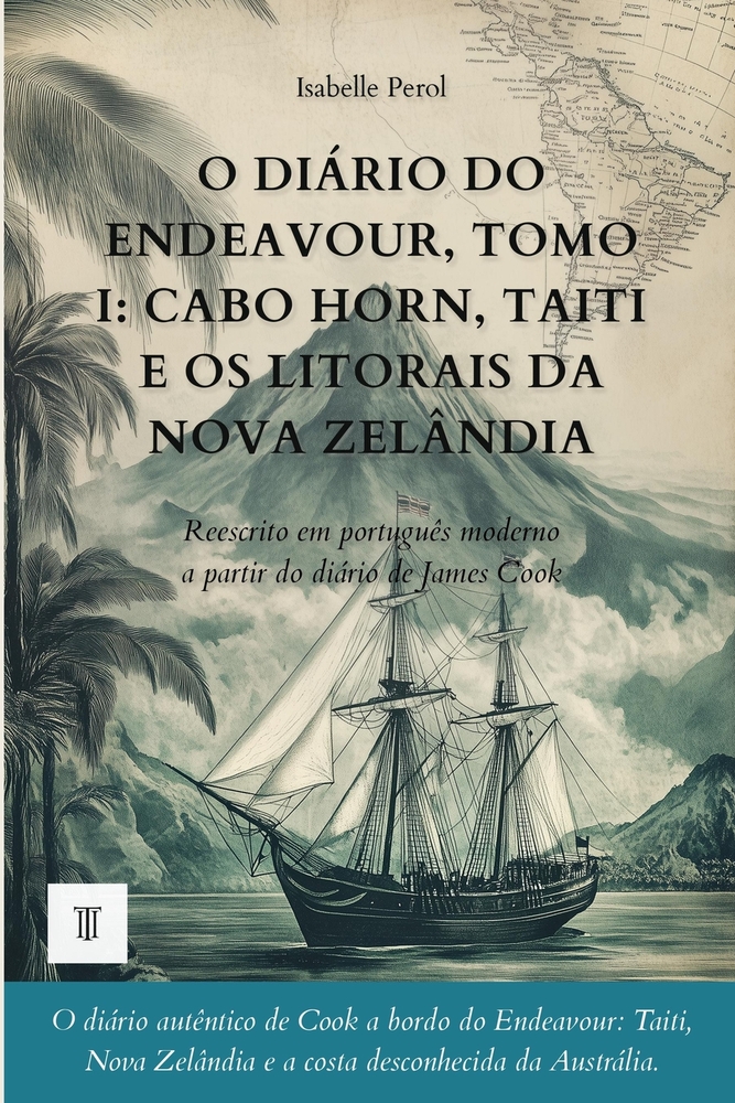 O Diário do Endeavour, Tomo I: Cabo Horn, Taiti e os litorais da Nova Zelândia: Diário de James Cook reescrito em português moderno (1768-1769) cover