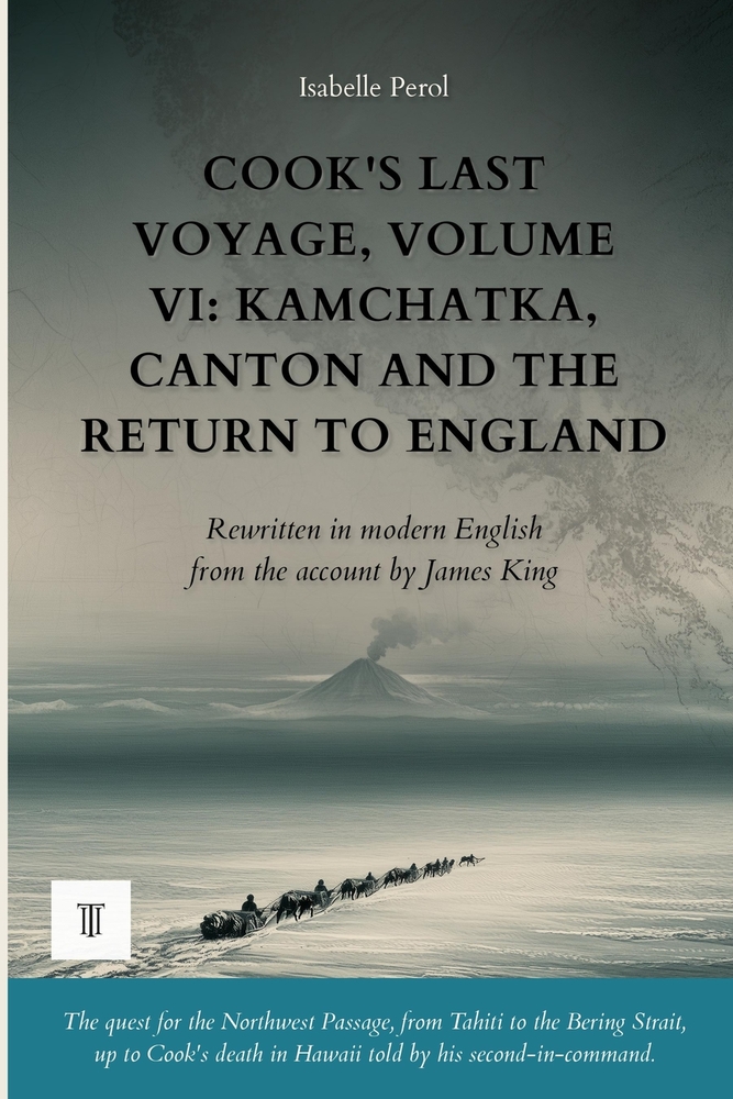 Cook's Last Voyage, Volume VI: Kamchatka, Canton and the Return to England: The account of James Cook and James King rewritten in modern English (1779 cover