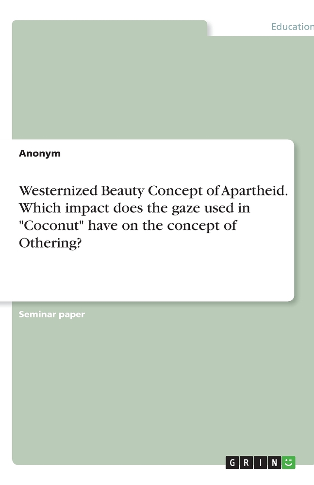 Westernized Beauty Concept of Apartheid. Which impact does the gaze used in "Coconut" have on the concept of Othering? cover