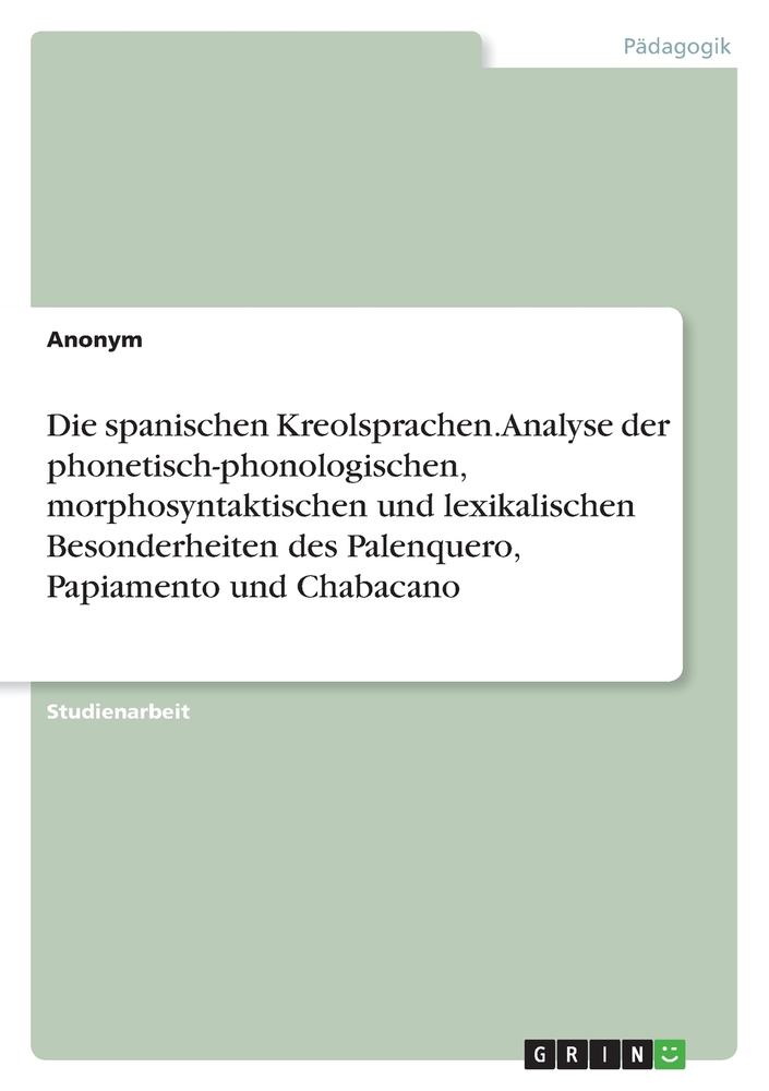 Die spanischen Kreolsprachen. Analyse der phonetisch-phonologischen, morphosyntaktischen und lexikalischen Besonderheiten des Palenquero, Papiamento u cover