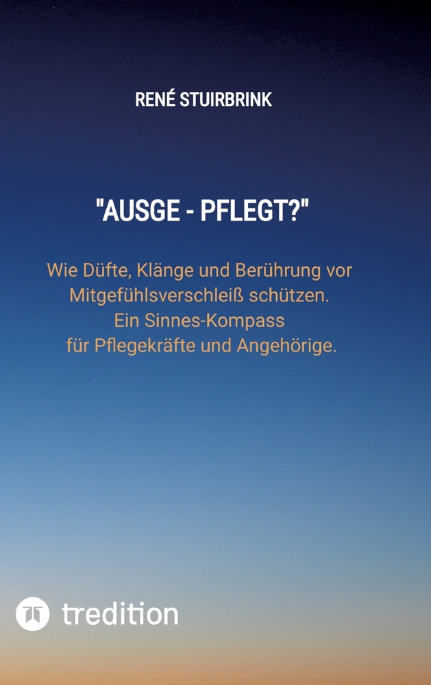 "Ausge - Pflegt?": Wie Düfte, Klänge und Berührung vor Mitgefühlsverschleiß schützen. Ein Sinnes-Kompass für Pflegekräfte und Angehörige. cover