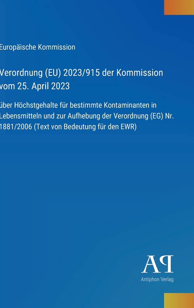 Verordnung (EU) 2023/915 der Kommission vom 25. April 2023: über Höchstgehalte für bestimmte Kontaminanten in Lebensmitteln und zur Aufhebung der Vero cover