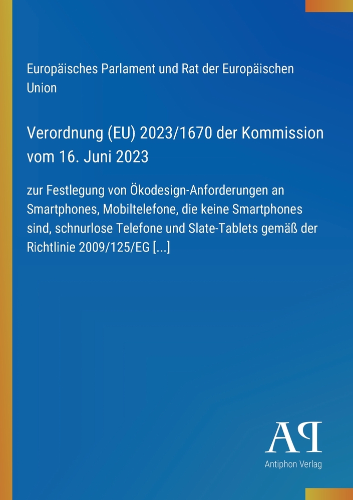 Verordnung (EU) 2023/1670 der Kommission vom 16. Juni 2023: zur Festlegung von Ökodesign-Anforderungen an Smartphones, Mobiltelefone, die keine Smartp cover