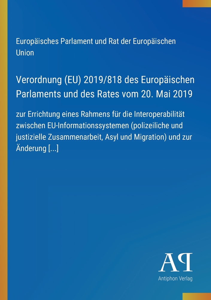 Verordnung (EU) 2019/818 des Europäischen Parlaments und des Rates vom 20. Mai 2019: zur Errichtung eines Rahmens für die Interoperabilität zwischen E cover