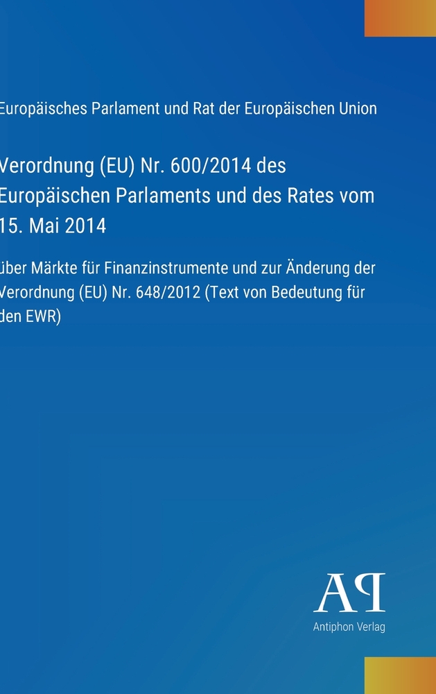 Verordnung (EU) Nr. 600/2014 des Europäischen Parlaments und des Rates vom 15. Mai 2014: über Märkte für Finanzinstrumente und zur Änderung der Verord cover
