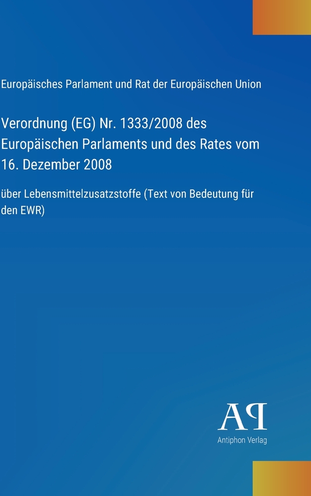 Verordnung (EG) Nr. 1333/2008 des Europäischen Parlaments und des Rates vom 16. Dezember 2008: über Lebensmittelzusatzstoffe (Text von Bedeutung für d cover
